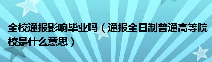 全校通报影响毕业吗（通报全日制普通高等院校是什么意思）