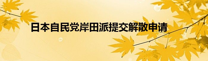 日本自民党岸田派提交解散申请