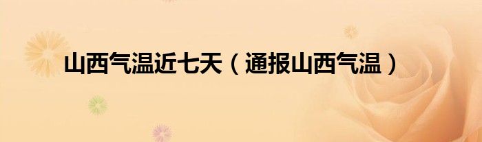 山西气温近七天（通报山西气温）