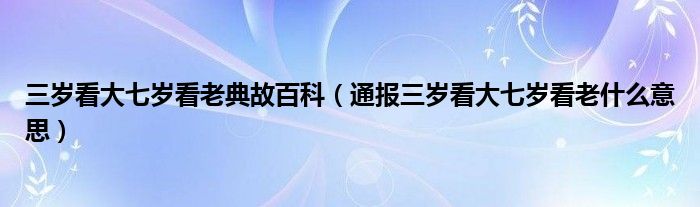 三岁看大七岁看老典故百科（通报三岁看大七岁看老什么意思）