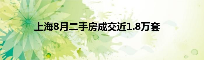 上海8月二手房成交近1.8万套