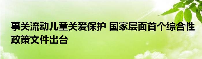 事关流动儿童关爱保护 国家层面首个综合性政策文件出台