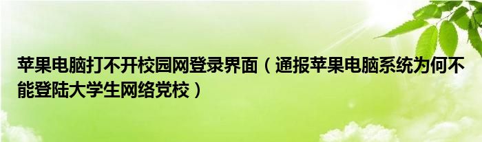 苹果电脑打不开校园网登录界面（通报苹果电脑系统为何不能登陆大学生网络党校）