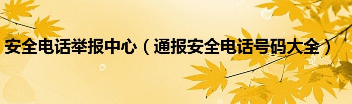 安全电话举报中心（通报安全电话号码大全）