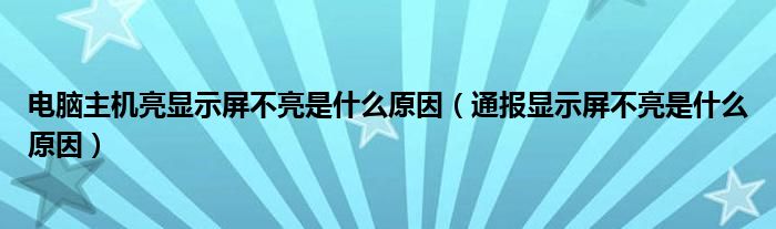 电脑主机亮显示屏不亮是什么原因（通报显示屏不亮是什么原因）