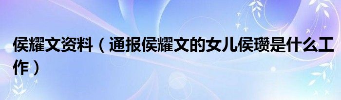 侯耀文资料（通报侯耀文的女儿侯瓒是什么工作）