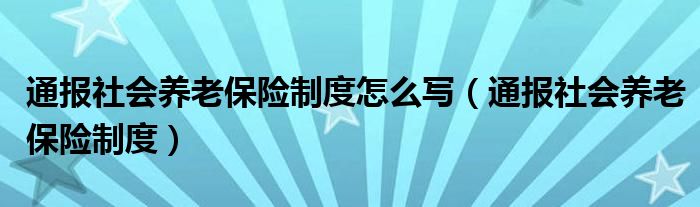 通报社会养老保险制度怎么写（通报社会养老保险制度）