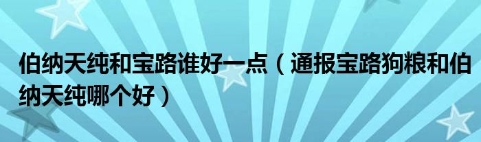 伯纳天纯和宝路谁好一点（通报宝路狗粮和伯纳天纯哪个好）