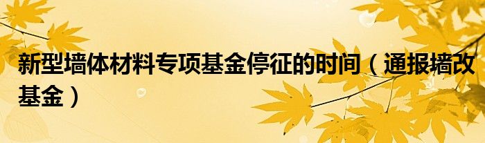 新型墙体材料专项基金停征的时间（通报墙改基金）