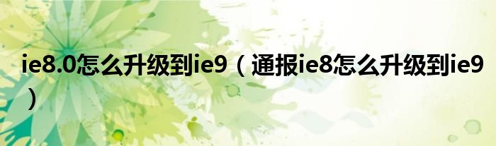 ie8.0怎么升级到ie9（通报ie8怎么升级到ie9）