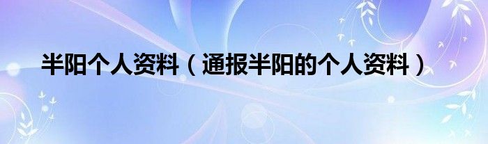 半阳个人资料（通报半阳的个人资料）