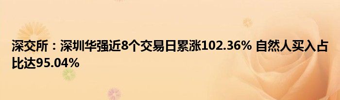 深交所：深圳华强近8个交易日累涨102.36% 自然人买入占比达95.04%