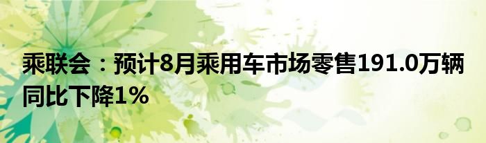 乘联会：预计8月乘用车市场零售191.0万辆 同比下降1%