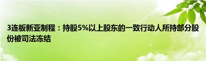 3连板新亚制程：持股5%以上股东的一致行动人所持部分股份被司法冻结