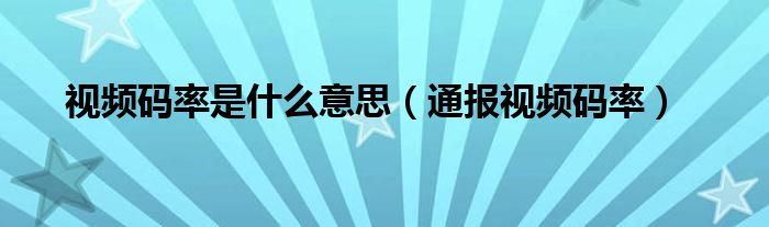 视频码率是什么意思（通报视频码率）