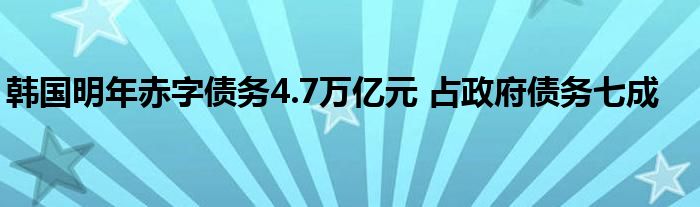 韩国明年赤字债务4.7万亿元 占政府债务七成