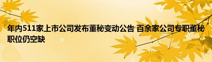 年内511家上市公司发布董秘变动公告 百余家公司专职董秘职位仍空缺