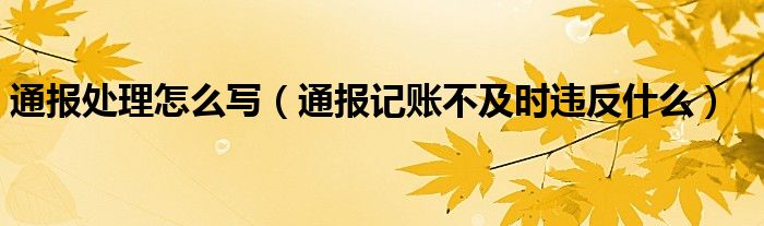 通报处理怎么写（通报记账不及时违反什么）