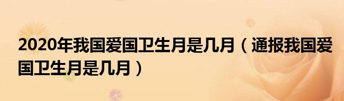 2020年我国爱国卫生月是几月（通报我国爱国卫生月是几月）