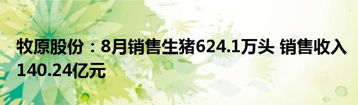 牧原股份：8月销售生猪624.1万头 销售收入140.24亿元