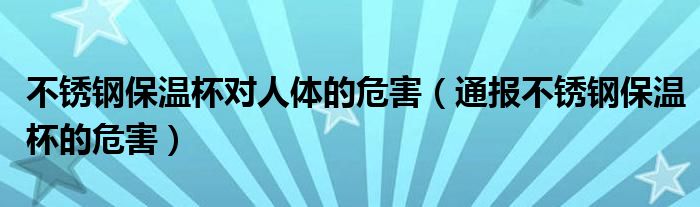 不锈钢保温杯对人体的危害（通报不锈钢保温杯的危害）