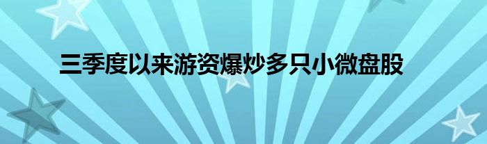 三季度以来游资爆炒多只小微盘股