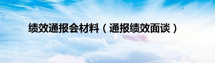 绩效通报会材料（通报绩效面谈）