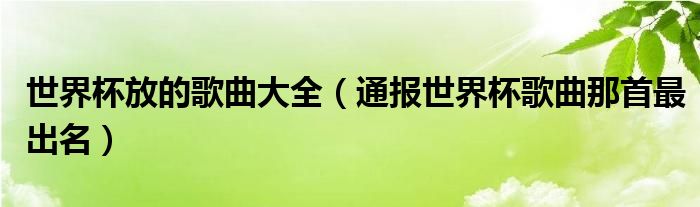 世界杯放的歌曲大全（通报世界杯歌曲那首最出名）