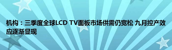 机构：三季度全球LCD TV面板市场供需仍宽松 九月控产效应逐渐显现