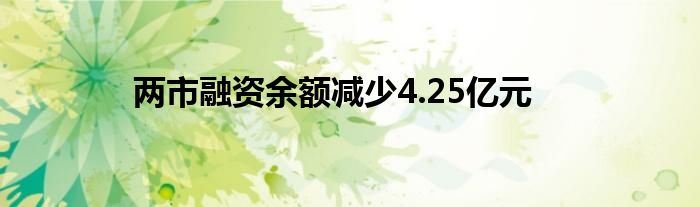 两市融资余额减少4.25亿元