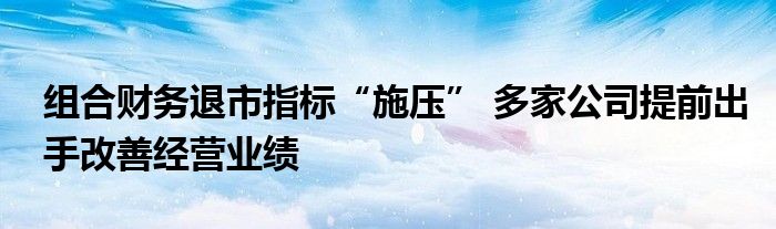 组合财务退市指标“施压” 多家公司提前出手改善经营业绩