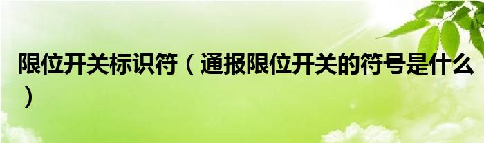 限位开关标识符（通报限位开关的符号是什么）