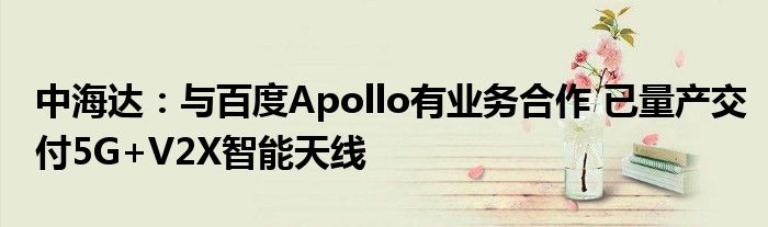 中海达：与百度Apollo有业务合作 已量产交付5G+V2X智能天线