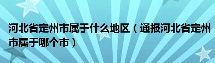 河北省定州市属于什么地区（通报河北省定州市属于哪个市）