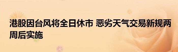 港股因台风将全日休市 恶劣天气交易新规两周后实施