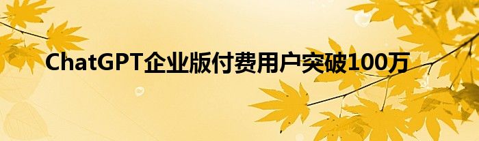 ChatGPT企业版付费用户突破100万