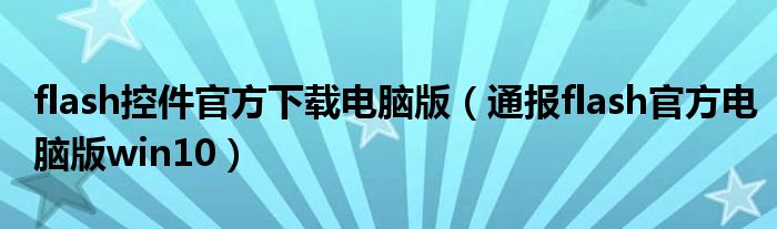 flash控件官方下载电脑版（通报flash官方电脑版win10）