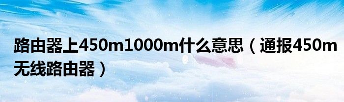 路由器上450m1000m什么意思（通报450m无线路由器）