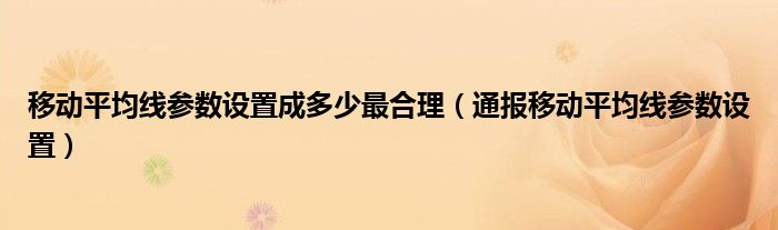 移动平均线参数设置成多少最合理（通报移动平均线参数设置）