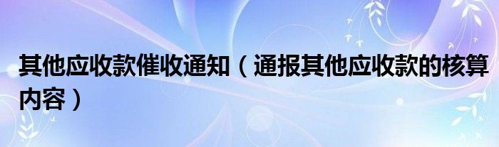 其他应收款催收通知（通报其他应收款的核算内容）