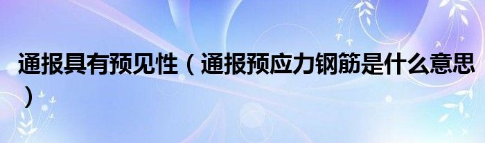 通报具有预见性（通报预应力钢筋是什么意思）