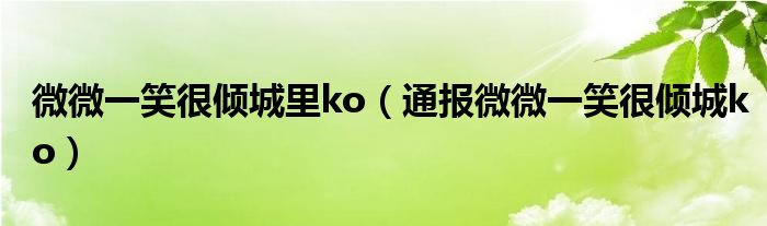 微微一笑很倾城里ko（通报微微一笑很倾城ko）