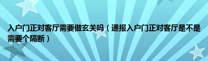 入户门正对客厅需要做玄关吗（通报入户门正对客厅是不是需要个隔断）