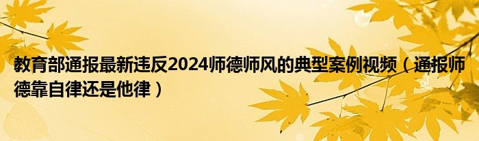 教育部通报最新违反2024师德师风的典型案例视频（通报师德靠自律还是他律）