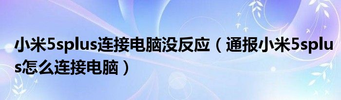 小米5splus连接电脑没反应（通报小米5splus怎么连接电脑）