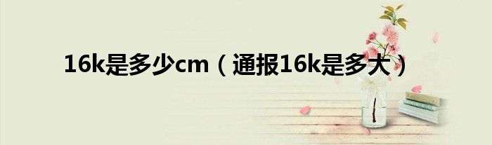 16k是多少cm（通报16k是多大）