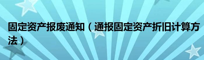 固定资产报废通知（通报固定资产折旧计算方法）