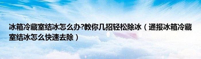 冰箱冷藏室结冰怎么办?教你几招轻松除冰（通报冰箱冷藏室结冰怎么快速去除）