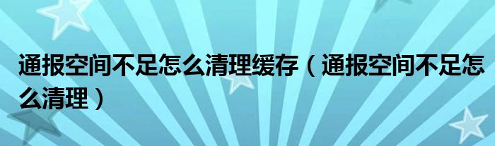 通报空间不足怎么清理缓存（通报空间不足怎么清理）