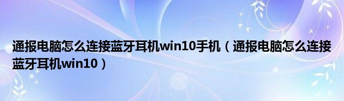 通报电脑怎么连接蓝牙耳机win10手机（通报电脑怎么连接蓝牙耳机win10）